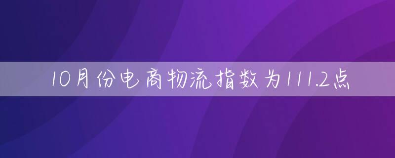 10月份电商物流指数为111.2点