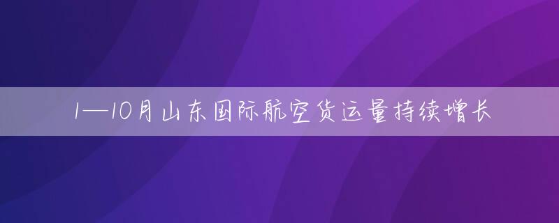 1—10月山东国际航空货运量持续增长