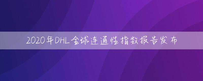 2020年DHL全球连通性指数报告发布