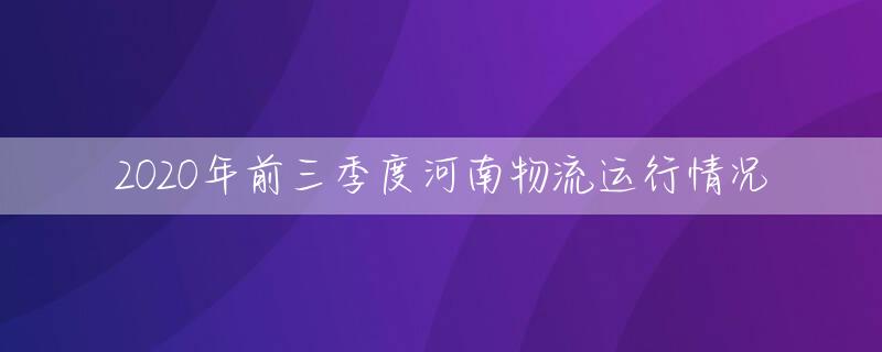 2020年前三季度河南物流运行情况