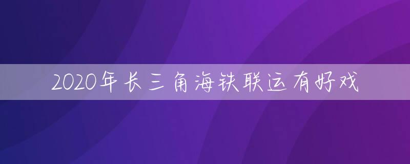 2020年长三角海铁联运有好戏