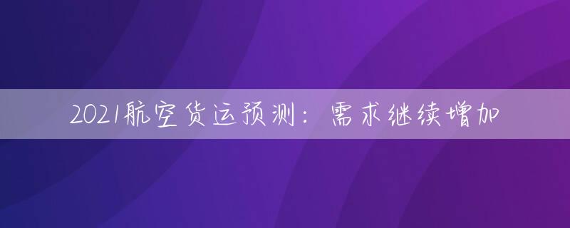 2021航空货运预测：需求继续增加