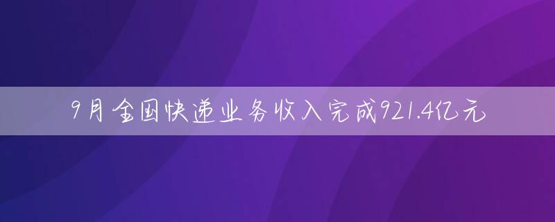 9月全国快递业务收入完成921.4亿元