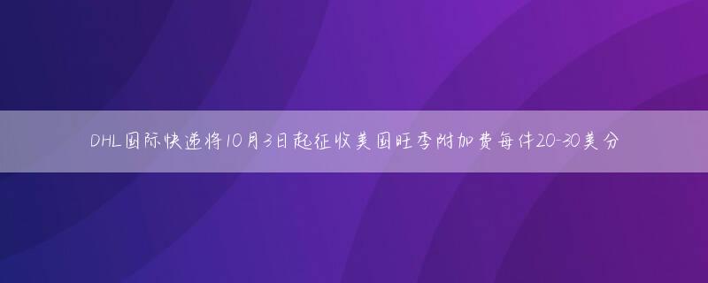 DHL国际快递将10月3日起征收美国旺季附加费每件20-30美分