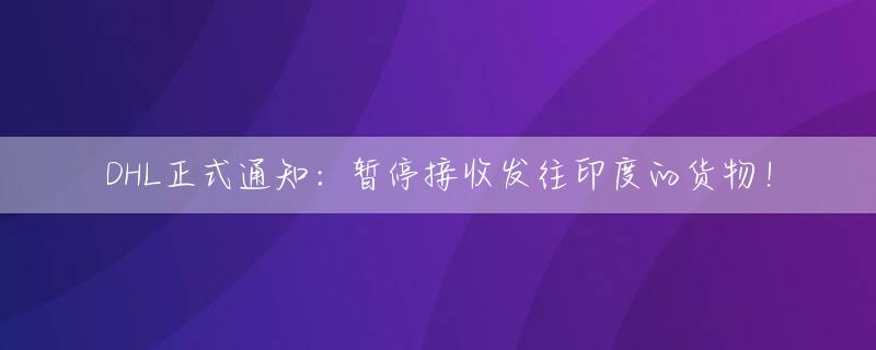 DHL正式通知：暂停接收发往印度的货物！