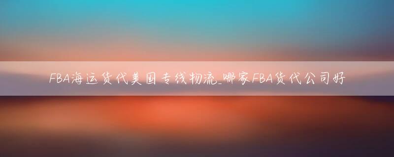 FBA海运货代美国专线物流_哪家FBA货代公司好