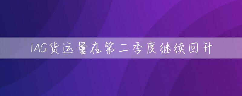 IAG货运量在第二季度继续回升