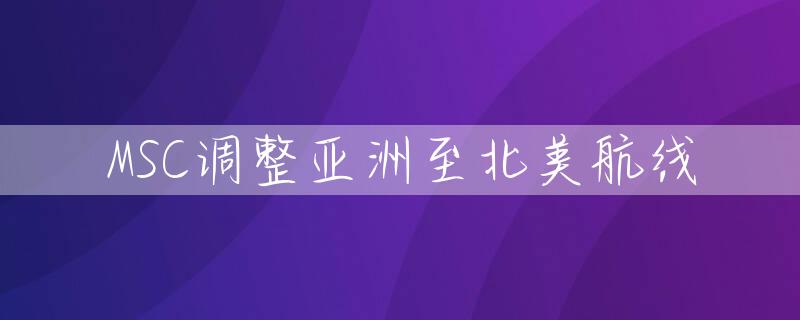 MSC调整亚洲至北美航线
