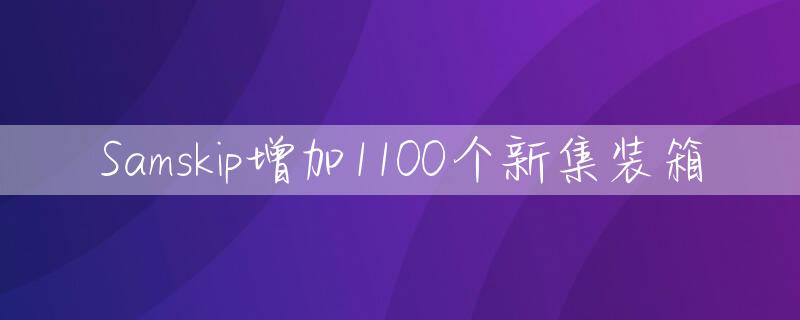 Samskip增加1100个新集装箱