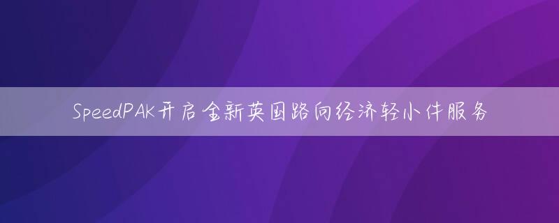 SpeedPAK开启全新英国路向经济轻小件服务