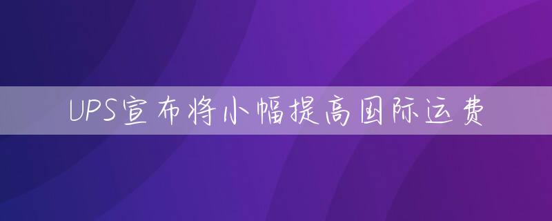 UPS宣布将小幅提高国际运费