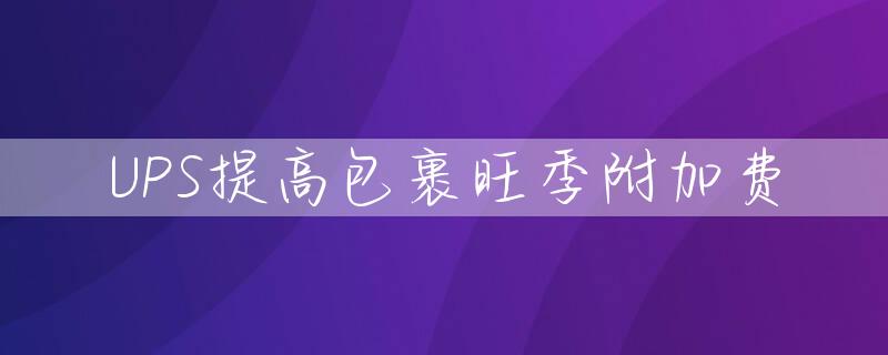 UPS提高包裹旺季附加费