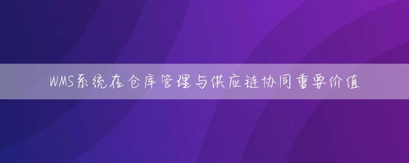 WMS系统在仓库管理与供应链协同重要价值