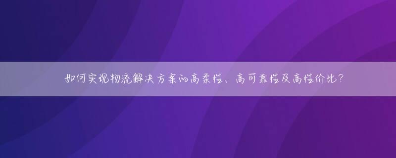 ​如何实现物流解决方案的高柔性、高可靠性及高性价比？