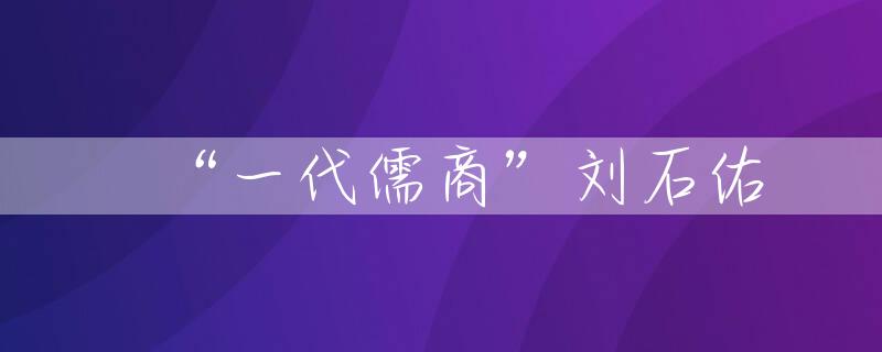 “一代儒商”刘石佑