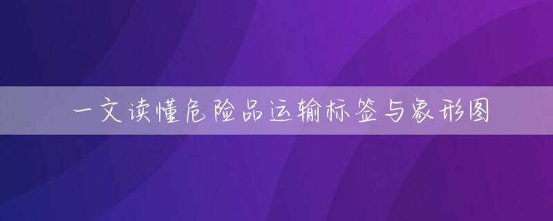 一文读懂危险品运输标签与象形图