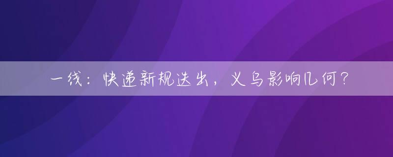一线：快递新规迭出，义乌影响几何？