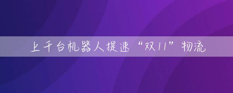 上千台机器人提速“双11”物流