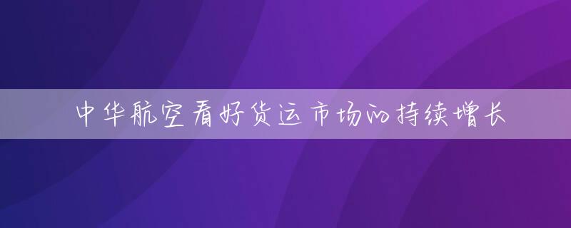 中华航空看好货运市场的持续增长