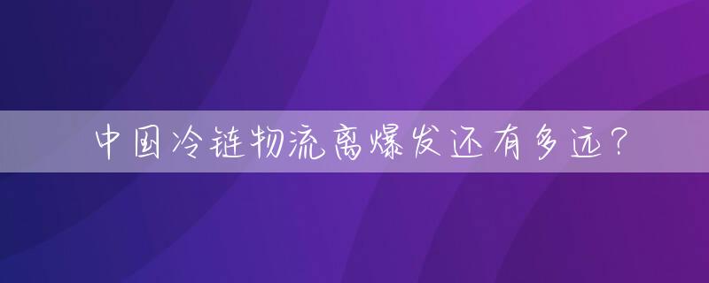 中国冷链物流离爆发还有多远？