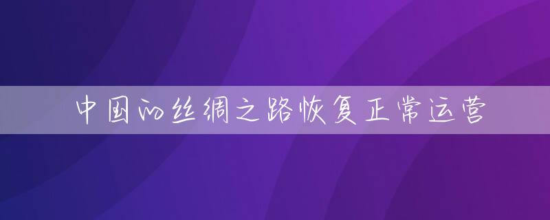 中国的丝绸之路恢复正常运营