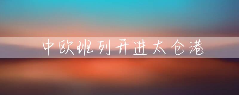 中欧班列开进太仓港