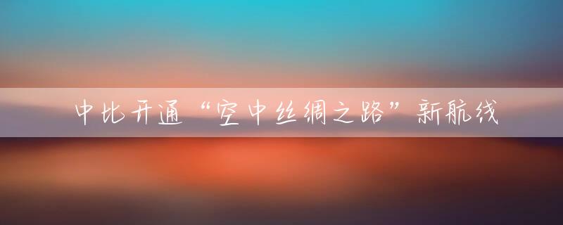 中比开通“空中丝绸之路”新航线