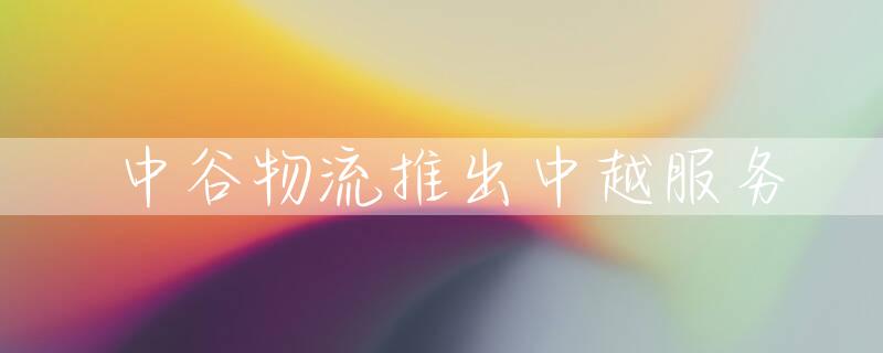 中谷物流推出中越服务