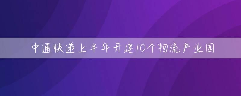 中通快递上半年开建10个物流产业园