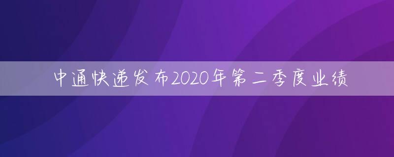 中通快递发布2020年第二季度业绩