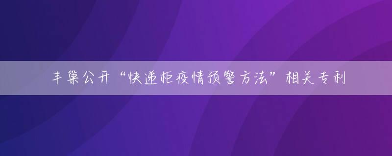 丰巢公开“快递柜疫情预警方法”相关专利