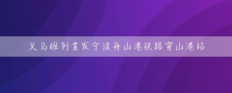 义乌班列首发宁波舟山港铁路穿山港站