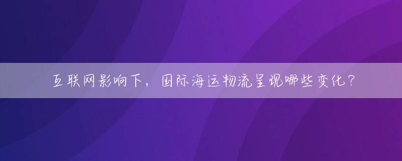 互联网影响下，国际海运物流呈现哪些变化？