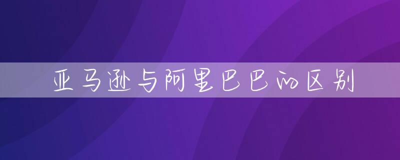 亚马逊与阿里巴巴的区别