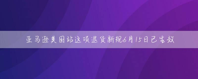亚马逊美国站这项退货新规6月15日已生效