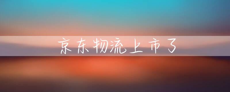 京东物流上市了