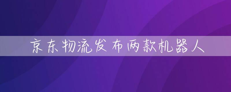 京东物流发布两款机器人