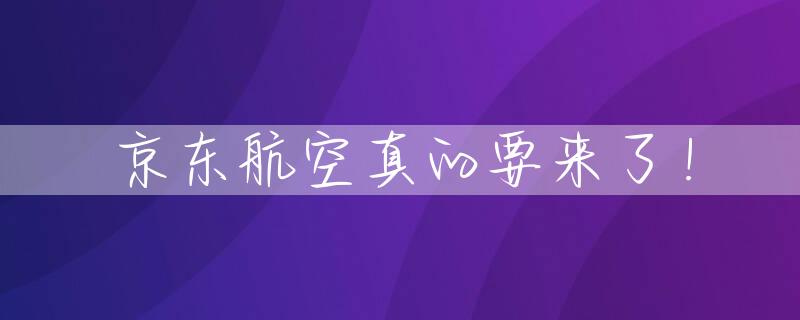 京东航空真的要来了！