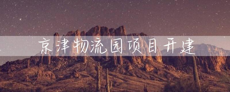 京津物流园项目开建