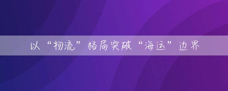 以“物流”格局突破“海运”边界