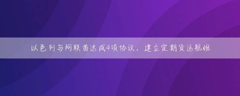 以色列与阿联酋达成4项协议，建立定期货运航班