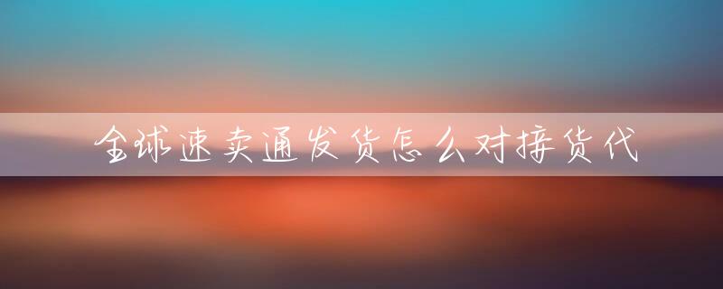 全球速卖通发货怎么对接货代