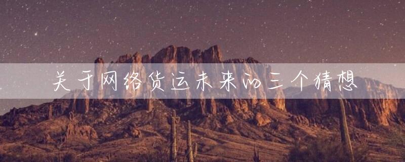 关于网络货运未来的三个猜想