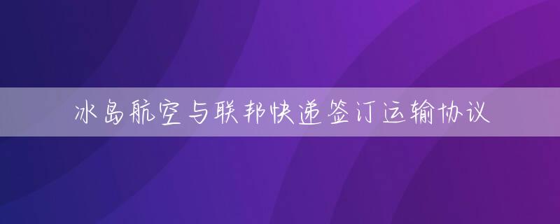 冰岛航空与联邦快递签订运输协议