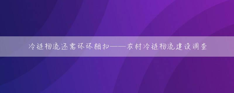 冷链物流还需环环相扣——农村冷链物流建设调查
