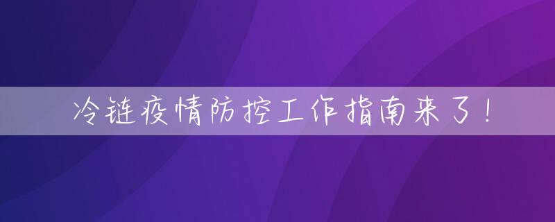 冷链疫情防控工作指南来了！