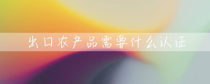 出口农产品需要什么认证