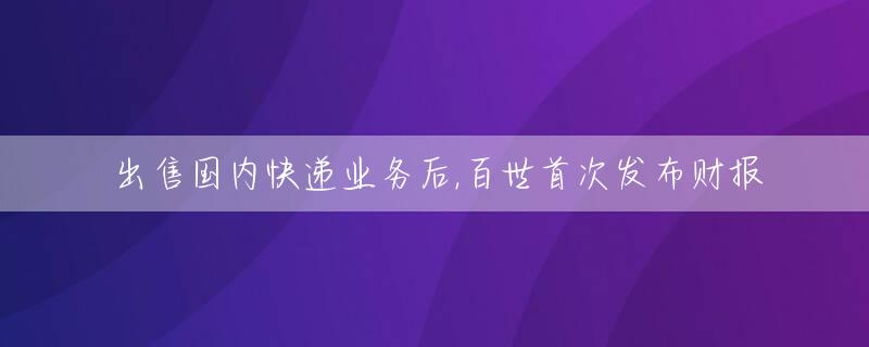 出售国内快递业务后,百世首次发布财报