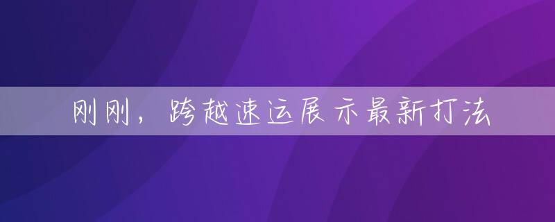 刚刚，跨越速运展示最新打法