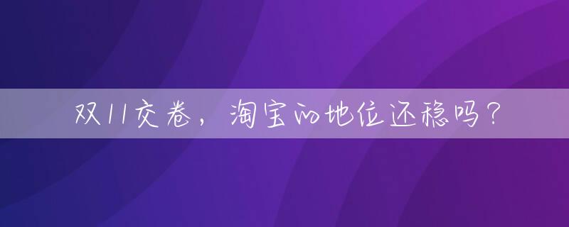 双11交卷，淘宝的地位还稳吗？